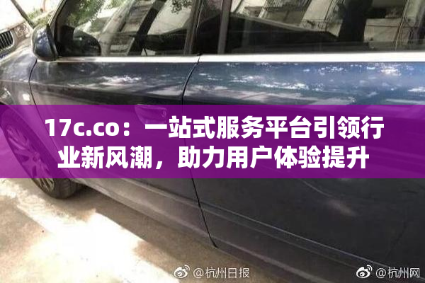 17c.co：一站式服务平台引领行业新风潮，助力用户体验提升