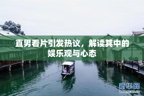 直男看片引发热议，解读其中的娱乐观与心态