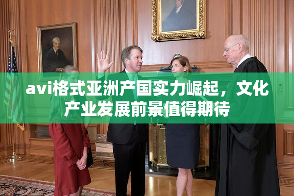 avi格式亚洲产国实力崛起，文化产业发展前景值得期待