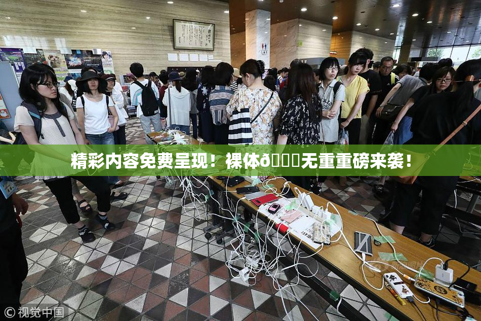精彩内容免费呈现！裸体🔞无重重磅来袭！