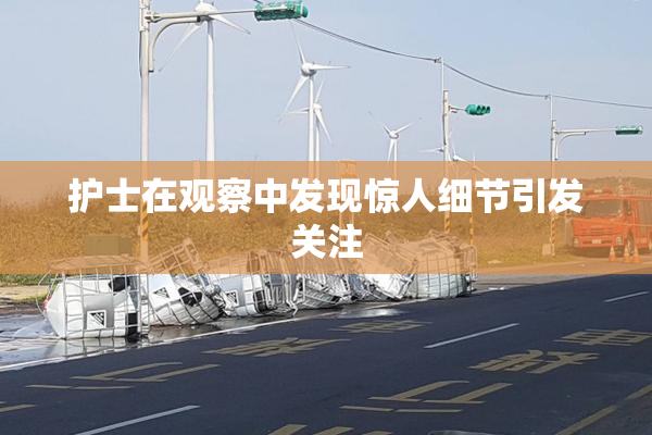 护士在观察中发现惊人细节引发关注