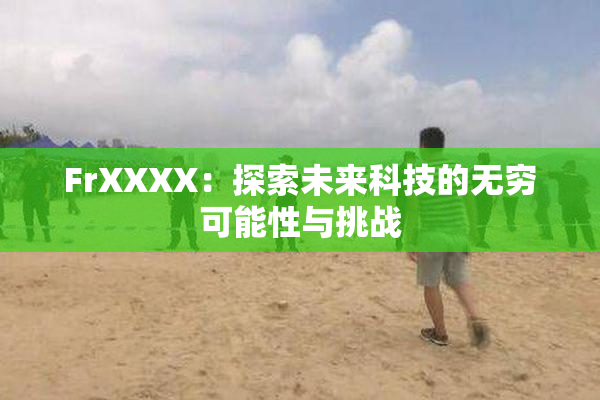 FrXXXX：探索未来科技的无穷可能性与挑战