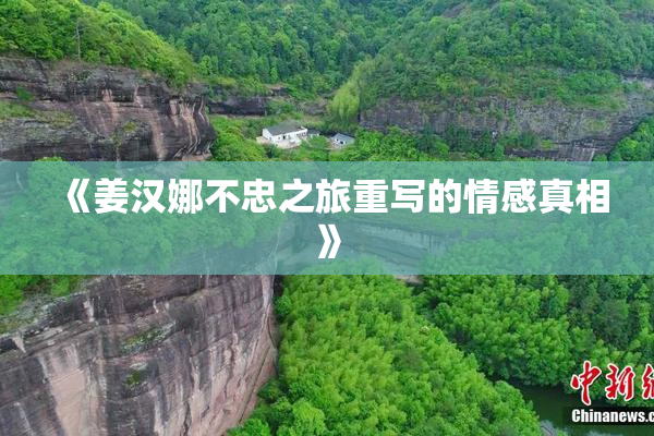 《姜汉娜不忠之旅重写的情感真相》