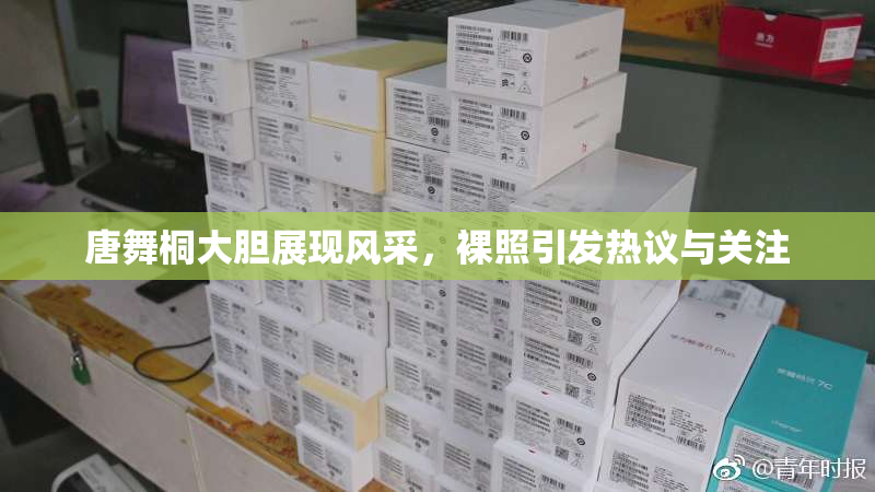 唐舞桐大胆展现风采，裸照引发热议与关注