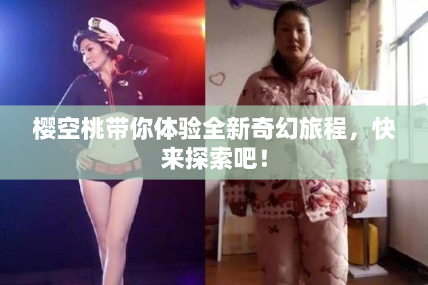 樱空桃带你体验全新奇幻旅程，快来探索吧！