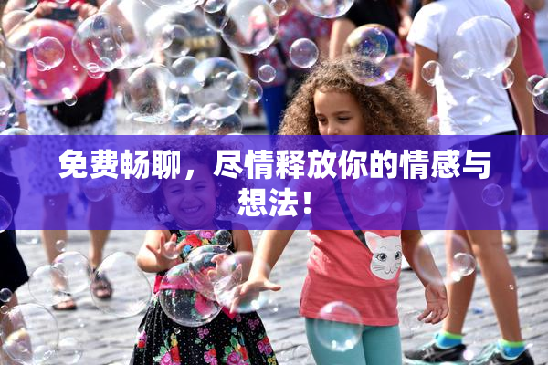 免费畅聊，尽情释放你的情感与想法！