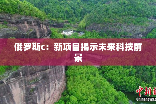 俄罗斯c：新项目揭示未来科技前景