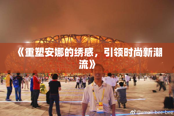 《重塑安娜的绣感，引领时尚新潮流》