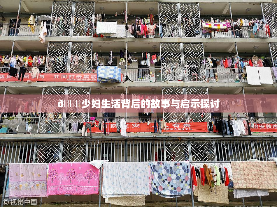 🔞少妇生活背后的故事与启示探讨