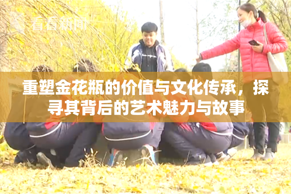 重塑金花瓶的价值与文化传承，探寻其背后的艺术魅力与故事