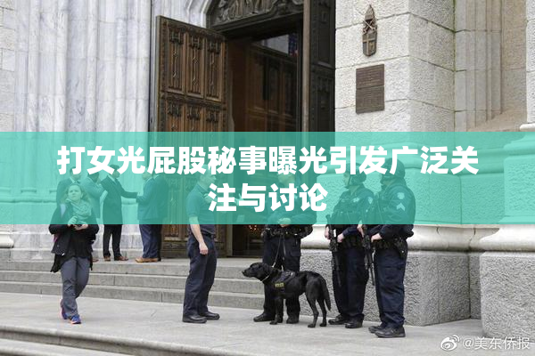 打女光屁股秘事曝光引发广泛关注与讨论