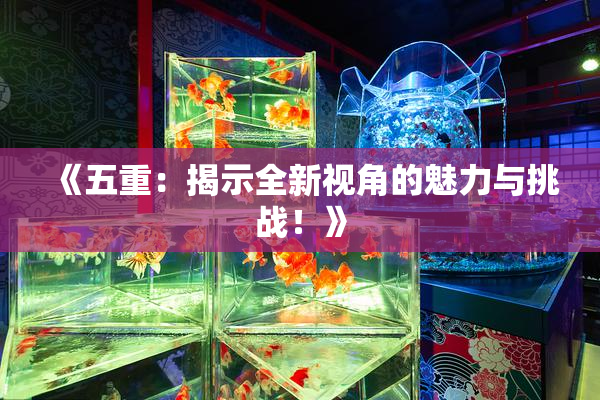 《五重：揭示全新视角的魅力与挑战！》