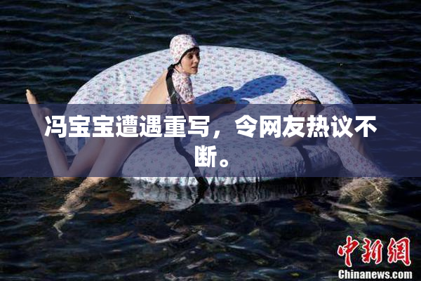 冯宝宝遭遇重写，令网友热议不断。