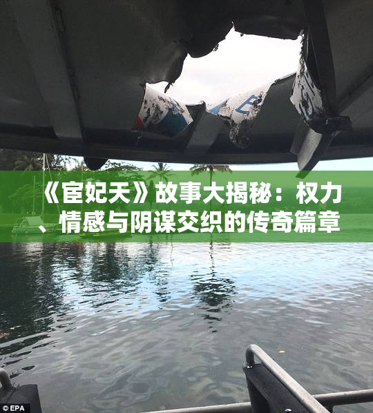 《宦妃天》故事大揭秘：权力、情感与阴谋交织的传奇篇章。