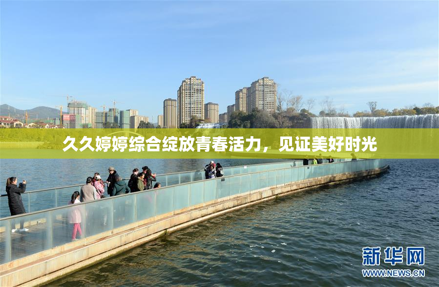 久久婷婷综合绽放青春活力，见证美好时光