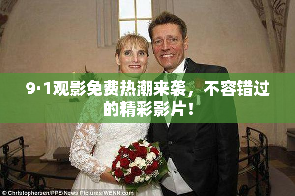 9·1观影免费热潮来袭，不容错过的精彩影片！