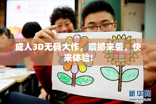 成人3D无码大作，震撼来袭，快来体验!
