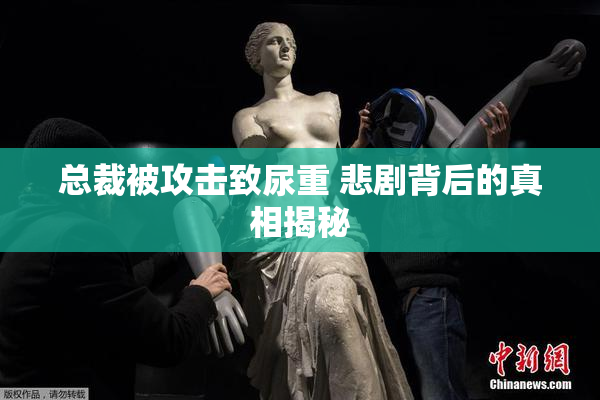 总裁被攻击致尿重 悲剧背后的真相揭秘