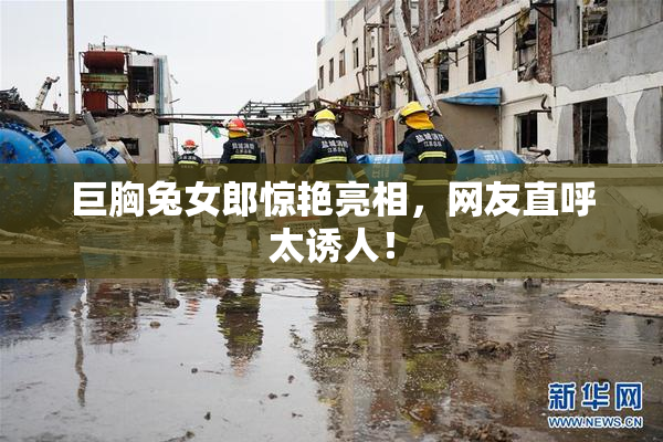 巨胸兔女郎惊艳亮相，网友直呼太诱人！