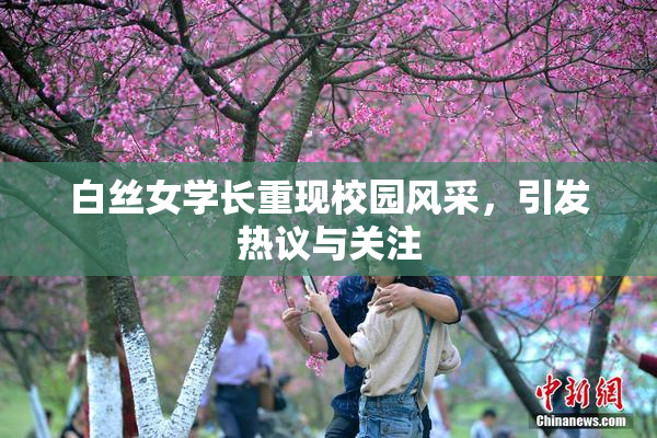 白丝女学长重现校园风采，引发热议与关注