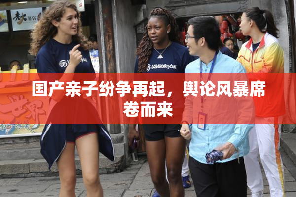 国产亲子纷争再起，舆论风暴席卷而来