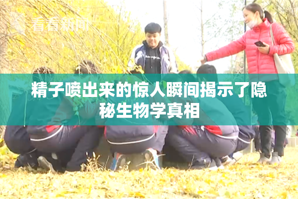 精子喷出来的惊人瞬间揭示了隐秘生物学真相