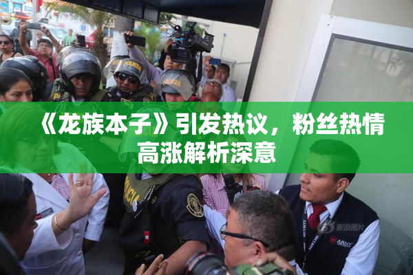 《龙族本子》引发热议，粉丝热情高涨解析深意