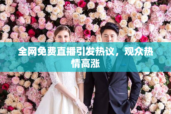 全网免费直播引发热议，观众热情高涨