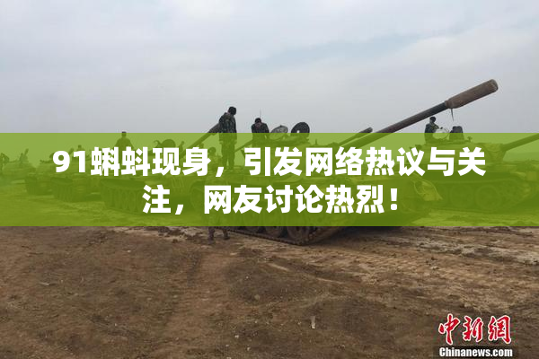 91蝌蚪现身，引发网络热议与关注，网友讨论热烈！