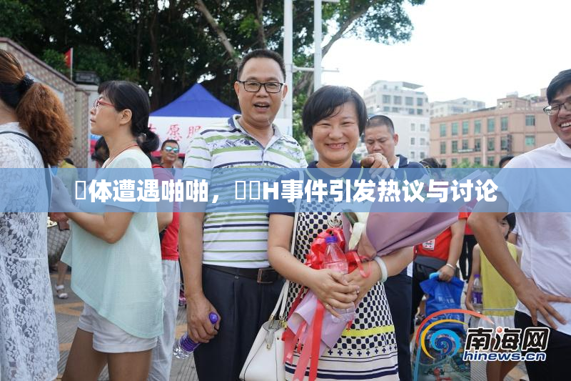 祼体遭遇啪啪，❌‌H事件引发热议与讨论