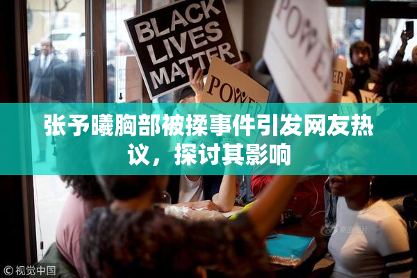 张予曦胸部被揉事件引发网友热议，探讨其影响