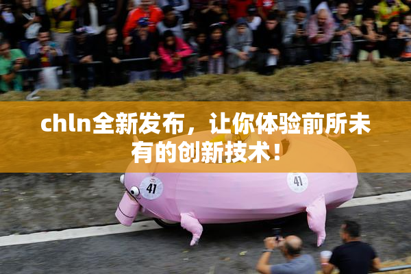 chln全新发布，让你体验前所未有的创新技术！