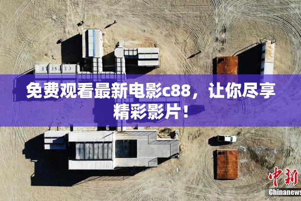 免费观看最新电影c88，让你尽享精彩影片！
