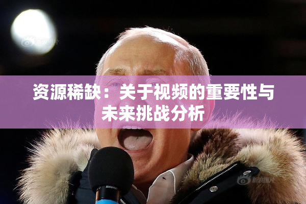 资源稀缺：关于视频的重要性与未来挑战分析