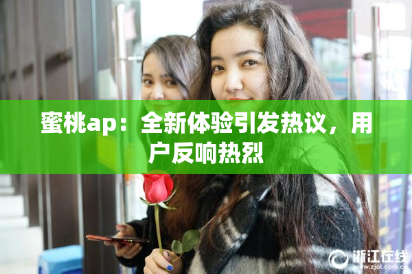蜜桃ap：全新体验引发热议，用户反响热烈