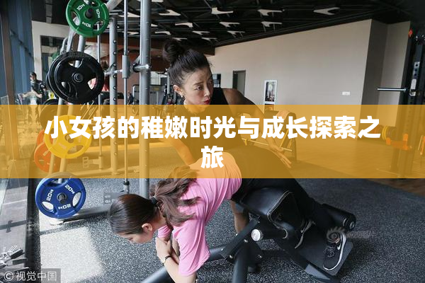 小女孩的稚嫩时光与成长探索之旅