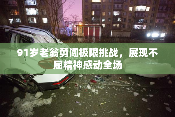 91岁老翁勇闯极限挑战，展现不屈精神感动全场