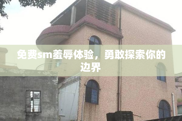 免费sm羞辱体验，勇敢探索你的边界