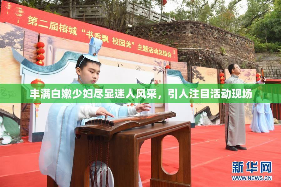 丰满白嫩少妇尽显迷人风采，引人注目活动现场