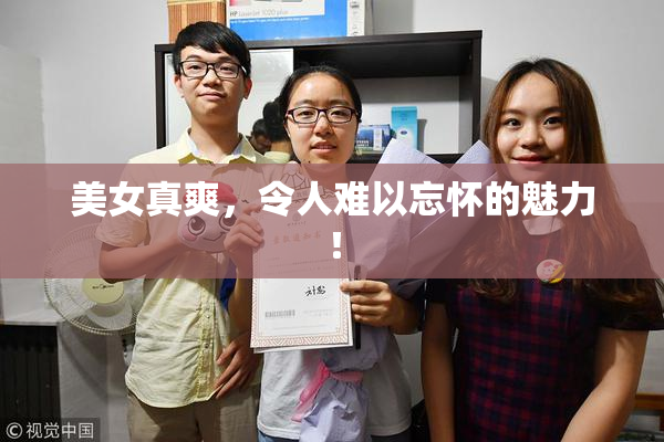 美女真爽，令人难以忘怀的魅力！