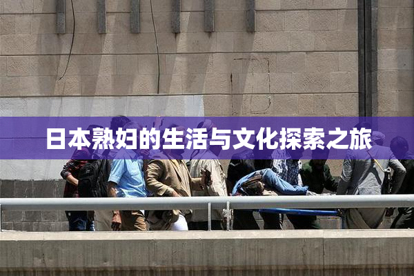日本熟妇的生活与文化探索之旅