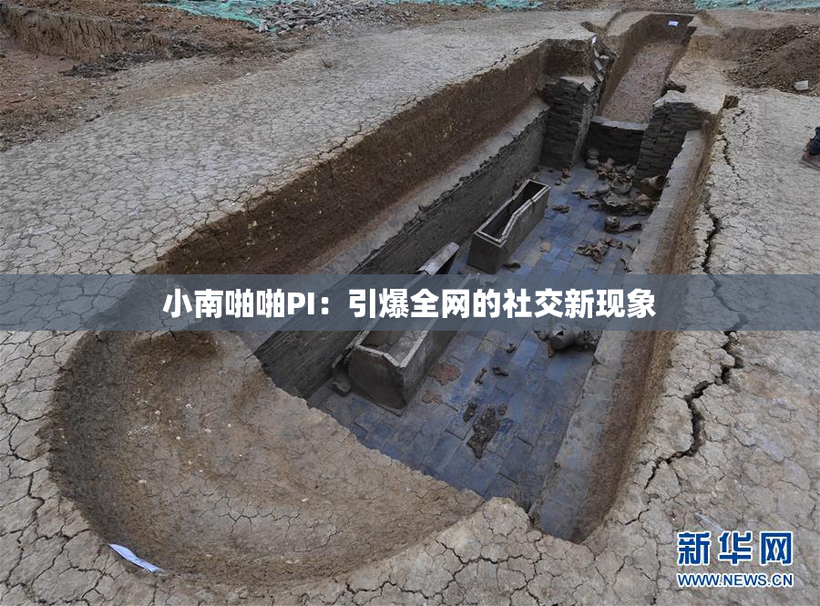 小南啪啪PI：引爆全网的社交新现象