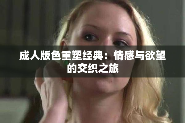 成人版色重塑经典：情感与欲望的交织之旅