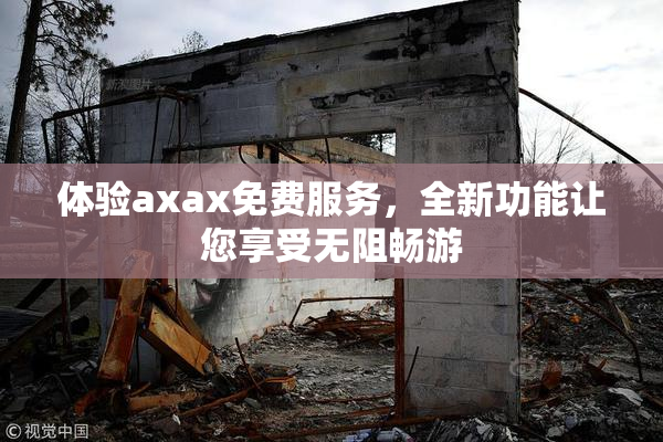 体验axax免费服务，全新功能让您享受无阻畅游