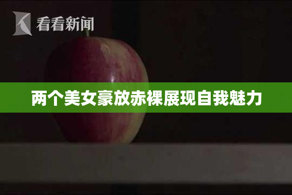 两个美女豪放赤裸展现自我魅力