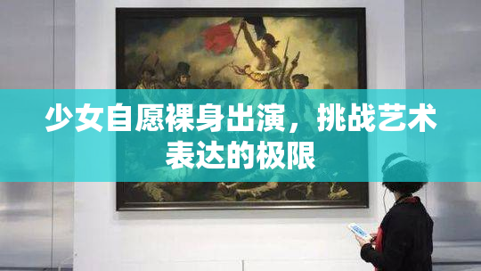 少女自愿裸身出演，挑战艺术表达的极限