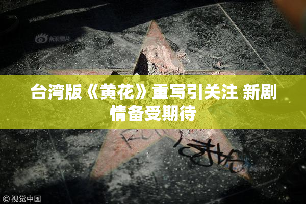 台湾版《黄花》重写引关注 新剧情备受期待