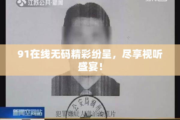 91在线无码精彩纷呈，尽享视听盛宴！