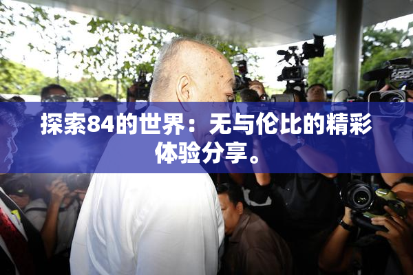 探索84的世界：无与伦比的精彩体验分享。