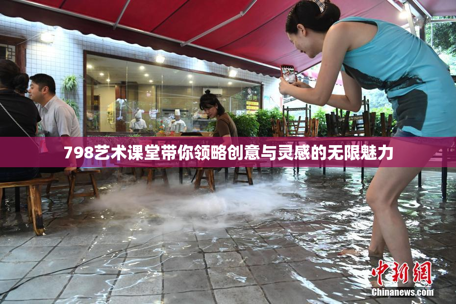 798艺术课堂带你领略创意与灵感的无限魅力